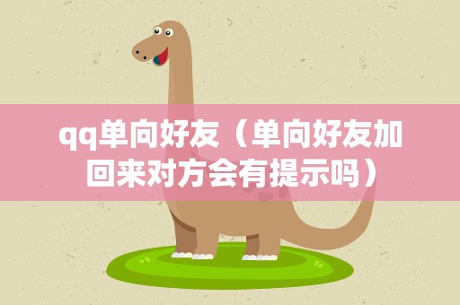 qq单向好友（单向好友加回来对方会有提示吗）