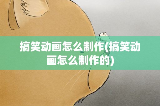 搞笑动画怎么制作(搞笑动画怎么制作的)