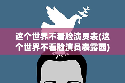 这个世界不看脸演员表(这个世界不看脸演员表露西)