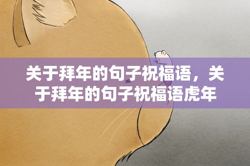 关于拜年的句子祝福语，关于拜年的句子祝福语虎年