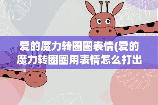 爱的魔力转圈圈表情(爱的魔力转圈圈用表情怎么打出来)