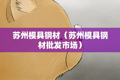 苏州模具钢材（苏州模具钢材批发市场）