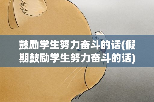 鼓励学生努力奋斗的话(假期鼓励学生努力奋斗的话)