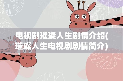 电视剧璀璨人生剧情介绍(璀璨人生电视剧剧情简介)