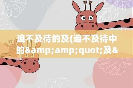 迫不及待的及(迫不及待中的&amp;quot;及&amp;quot;是什么意思)