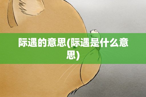 际遇的意思(际遇是什么意思)