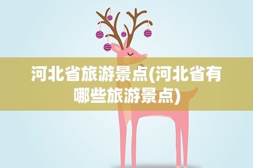 河北省旅游景点(河北省有哪些旅游景点)