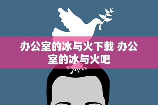 办公室的冰与火下载 办公室的冰与火吧