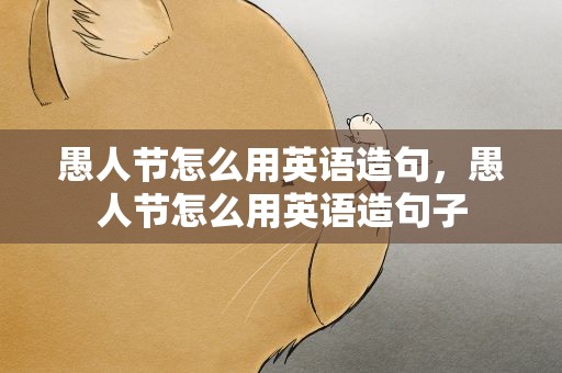 愚人节怎么用英语造句，愚人节怎么用英语造句子