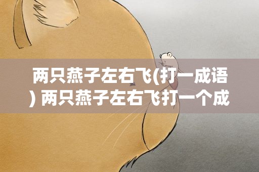 两只燕子左右飞(打一成语) 两只燕子左右飞打一个成语