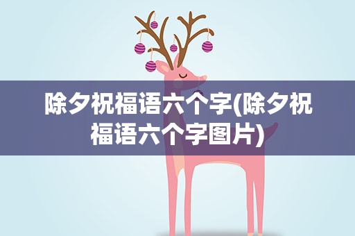 除夕祝福语六个字(除夕祝福语六个字图片)