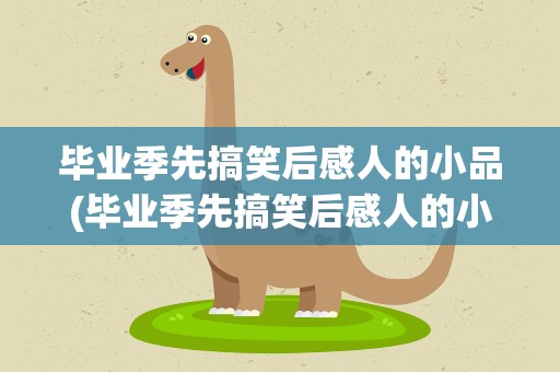 毕业季先搞笑后感人的小品(毕业季先搞笑后感人的小品剧本)