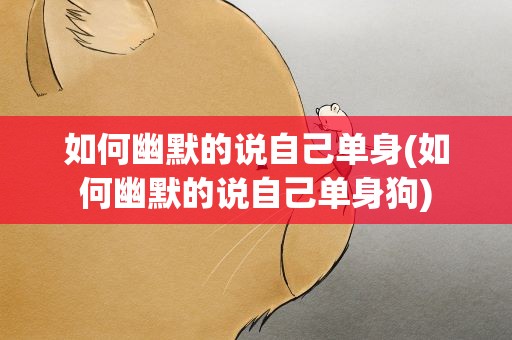 如何幽默的说自己单身(如何幽默的说自己单身狗)