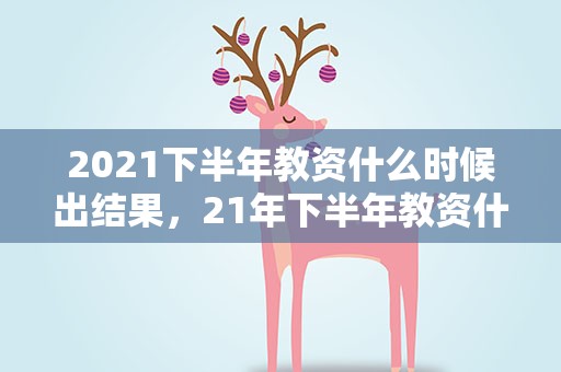 2021下半年教资什么时候出结果，21年下半年教资什么时候出成绩