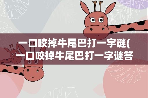 一口咬掉牛尾巴打一字谜(一口咬掉牛尾巴打一字谜答案)