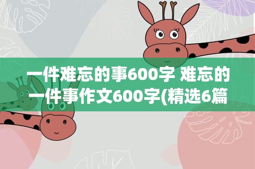 一件难忘的事600字 难忘的一件事作文600字(精选6篇)