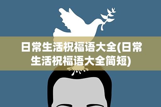 日常生活祝福语大全(日常生活祝福语大全简短)