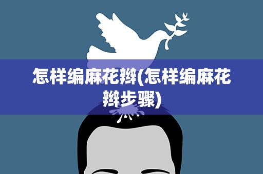怎样编麻花辫(怎样编麻花辫步骤)