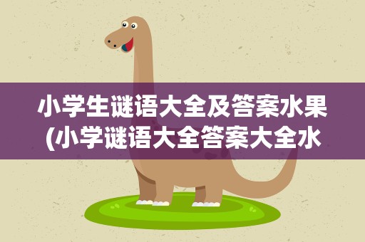 小学生谜语大全及答案水果(小学谜语大全答案大全水果)