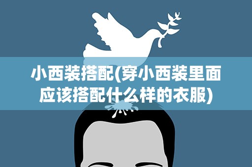 小西装搭配(穿小西装里面应该搭配什么样的衣服)