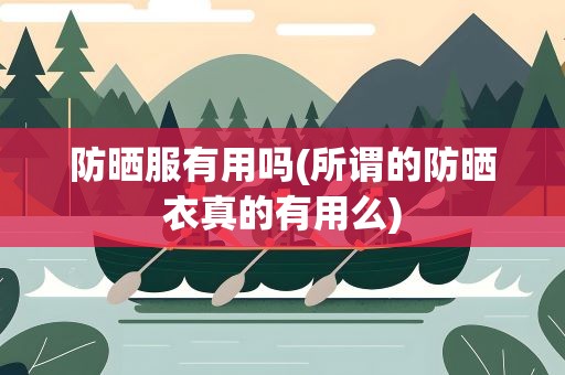 防晒服有用吗(所谓的防晒衣真的有用么)