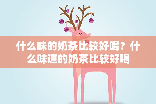 什么味的奶茶比较好喝？什么味道的奶茶比较好喝