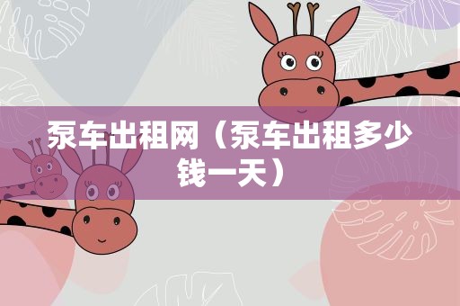 泵车出租网（泵车出租多少钱一天）