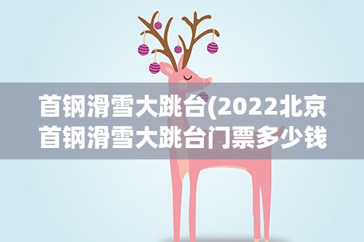 首钢滑雪大跳台(2022北京首钢滑雪大跳台门票多少钱在哪里及游玩攻略)