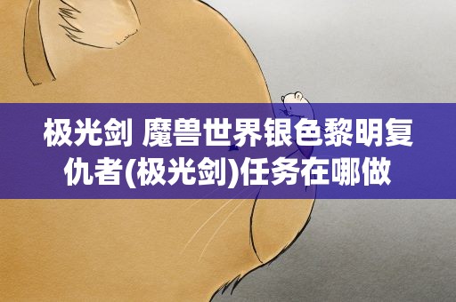 极光剑 魔兽世界银色黎明复仇者(极光剑)任务在哪做