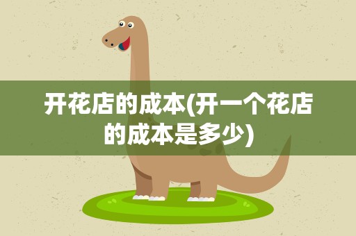 开花店的成本(开一个花店的成本是多少)