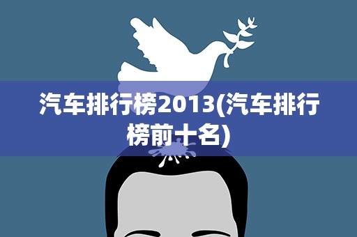 汽车排行榜2013(汽车排行榜前十名)