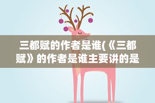 三都赋的作者是谁(《三都赋》的作者是谁主要讲的是什么)