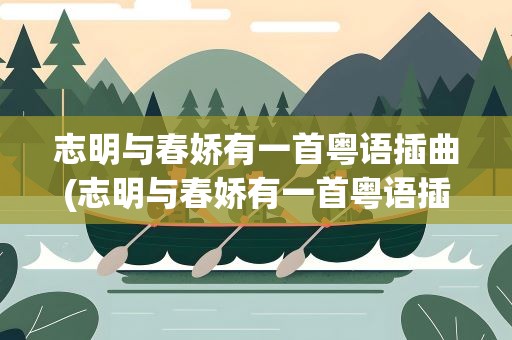 志明与春娇有一首粤语插曲(志明与春娇有一首粤语插曲叫什么)