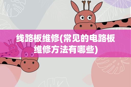 线路板维修(常见的电路板维修方法有哪些)