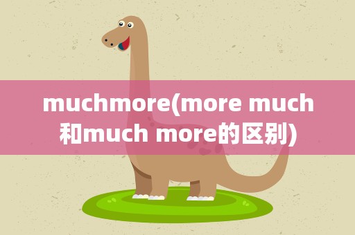 muchmore(more much和much more的区别)