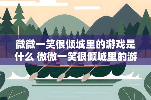 微微一笑很倾城里的游戏是什么 微微一笑很倾城里的游戏是什么名