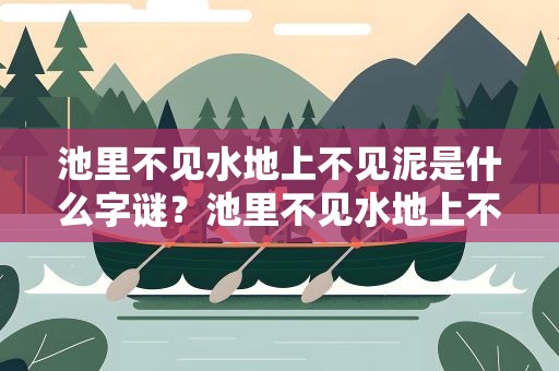 池里不见水地上不见泥是什么字谜？池里不见水地上不见泥什么字