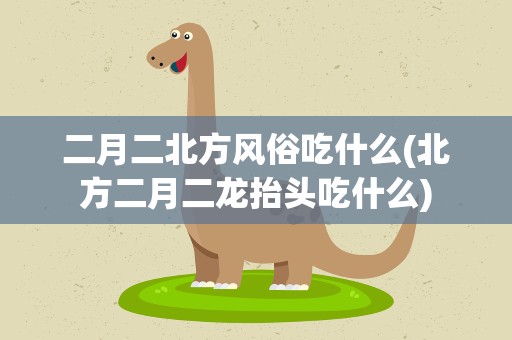 二月二北方风俗吃什么(北方二月二龙抬头吃什么)
