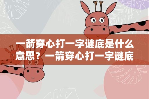 一箭穿心打一字谜底是什么意思？一箭穿心打一字谜底是什么意思啊