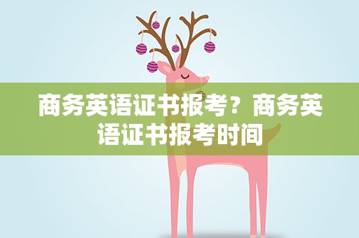 商务英语证书报考？商务英语证书报考时间