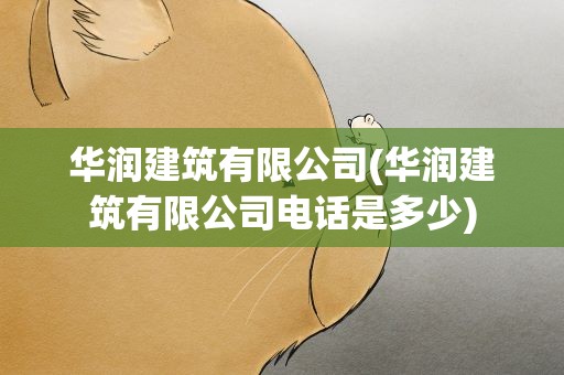 华润建筑有限公司(华润建筑有限公司电话是多少)