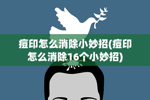 痘印怎么消除小妙招(痘印怎么消除16个小妙招)