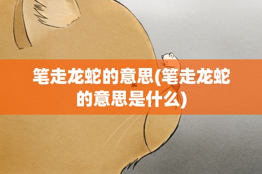笔走龙蛇的意思(笔走龙蛇的意思是什么)