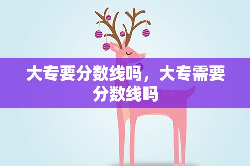 大专要分数线吗，大专需要分数线吗