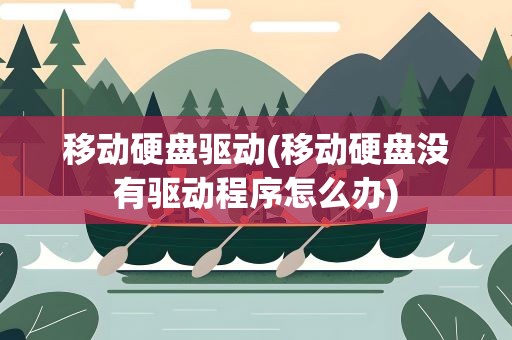 移动硬盘驱动(移动硬盘没有驱动程序怎么办)