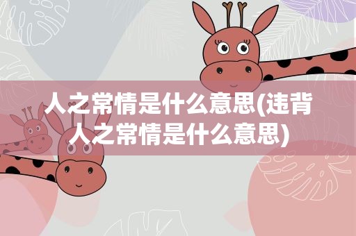 人之常情是什么意思(违背人之常情是什么意思)