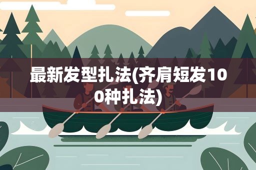 最新发型扎法(齐肩短发100种扎法)
