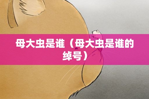 母大虫是谁（母大虫是谁的绰号）