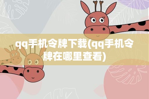 qq手机令牌下载(qq手机令牌在哪里查看)