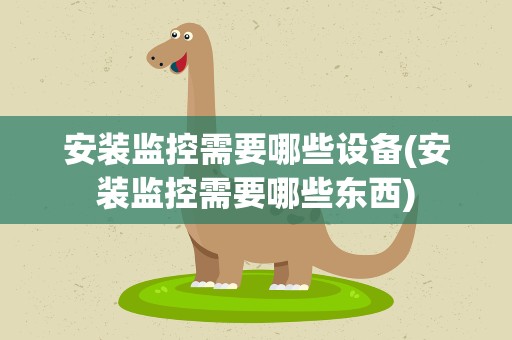 安装监控需要哪些设备(安装监控需要哪些东西)